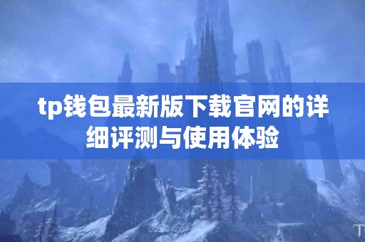 tp钱包最新版下载官网的详细评测与使用体验