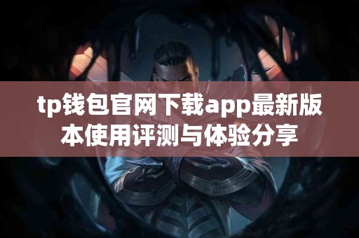 tp钱包官网下载app最新版本使用评测与体验分享