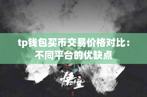 tp钱包买币交易价格对比：不同平台的优缺点