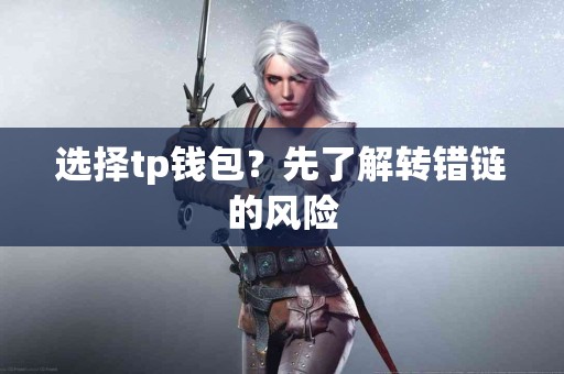 选择tp钱包？先了解转错链的风险
