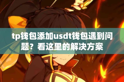 tp钱包添加usdt钱包遇到问题？看这里的解决方案