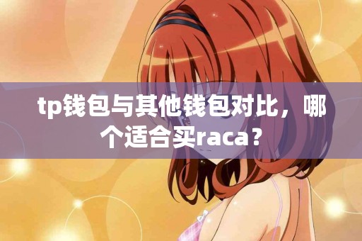 tp钱包与其他钱包对比，哪个适合买raca？