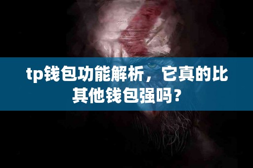 tp钱包功能解析，它真的比其他钱包强吗？