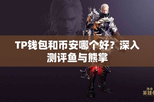 TP钱包和币安哪个好？深入测评鱼与熊掌