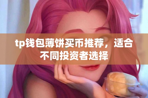 tp钱包薄饼买币推荐，适合不同投资者选择