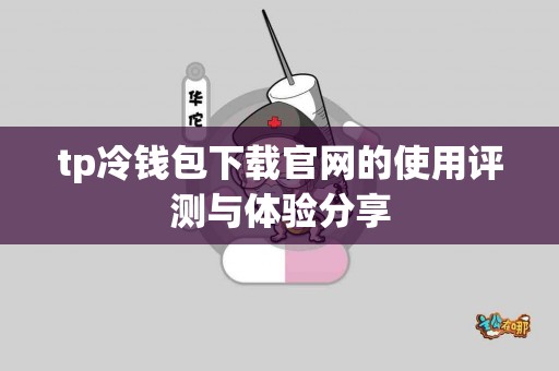 tp冷钱包下载官网的使用评测与体验分享