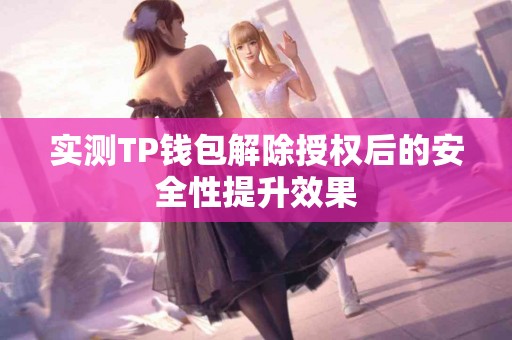 实测TP钱包解除授权后的安全性提升效果