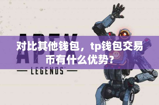 对比其他钱包，tp钱包交易币有什么优势？