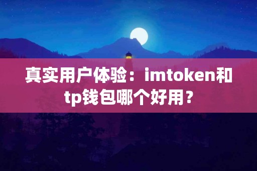 真实用户体验：imtoken和tp钱包哪个好用？