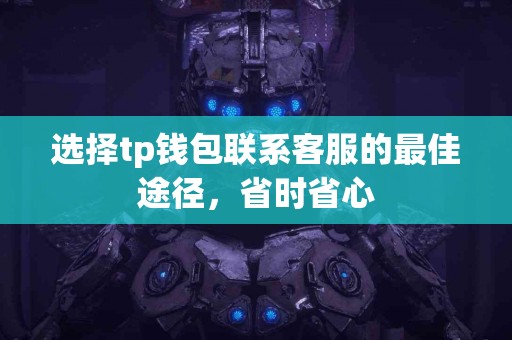 选择tp钱包联系客服的最佳途径，省时省心