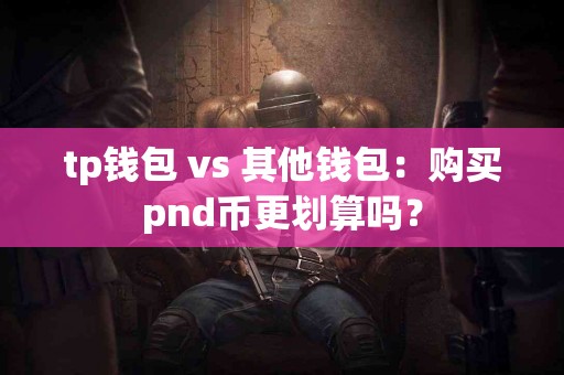 tp钱包 vs 其他钱包：购买pnd币更划算吗？