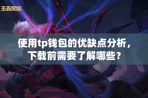 使用tp钱包的优缺点分析，下载前需要了解哪些？