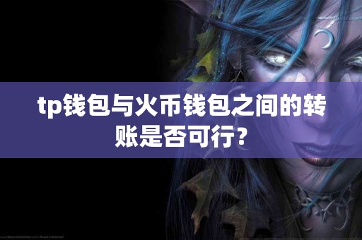 tp钱包与火币钱包之间的转账是否可行？