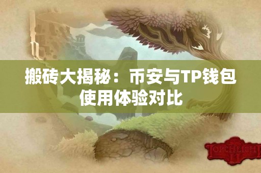 搬砖大揭秘：币安与TP钱包使用体验对比