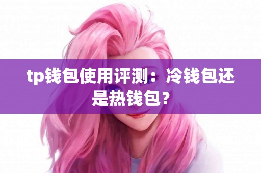 tp钱包使用评测：冷钱包还是热钱包？