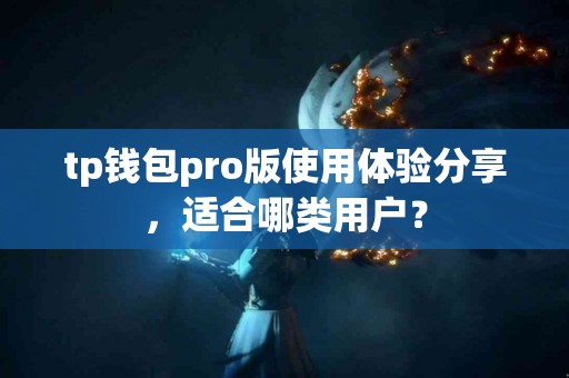 tp钱包pro版使用体验分享，适合哪类用户？