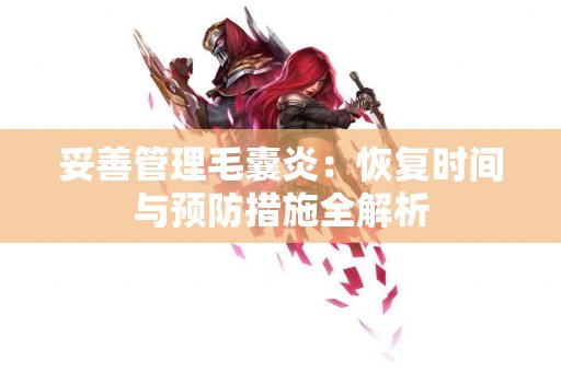 妥善管理毛囊炎：恢复时间与预防措施全解析