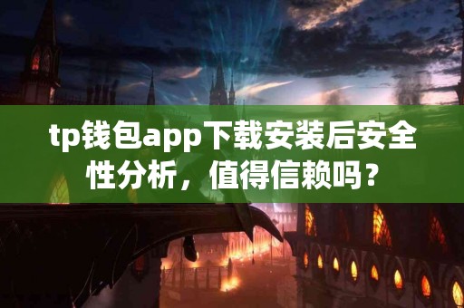 tp钱包app下载安装后安全性分析，值得信赖吗？