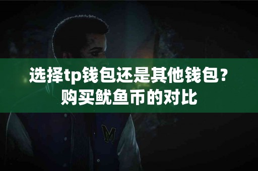 选择tp钱包还是其他钱包？购买鱿鱼币的对比