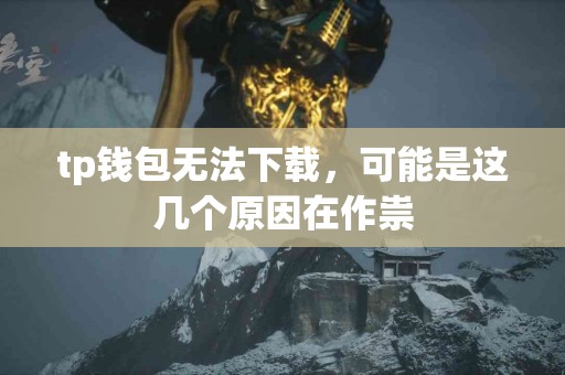 tp钱包无法下载，可能是这几个原因在作祟