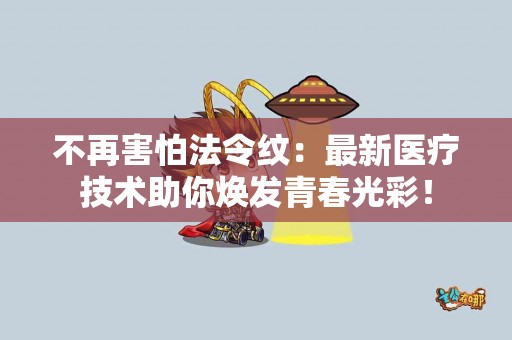 不再害怕法令纹：最新医疗技术助你焕发青春光彩！