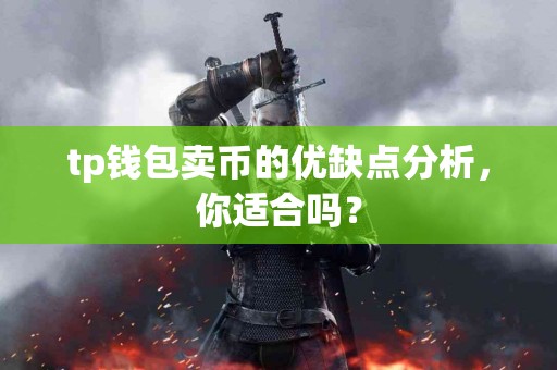 tp钱包卖币的优缺点分析，你适合吗？