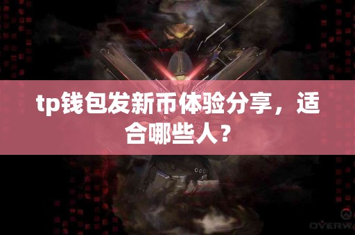 tp钱包发新币体验分享，适合哪些人？