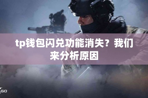 tp钱包闪兑功能消失？我们来分析原因