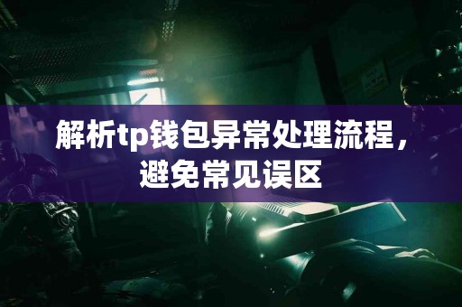解析tp钱包异常处理流程，避免常见误区