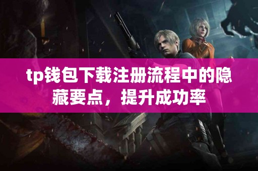 tp钱包下载注册流程中的隐藏要点，提升成功率