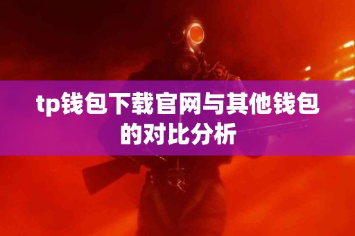tp钱包下载官网与其他钱包的对比分析