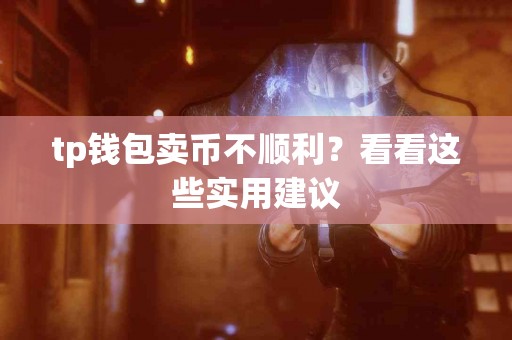 tp钱包卖币不顺利？看看这些实用建议