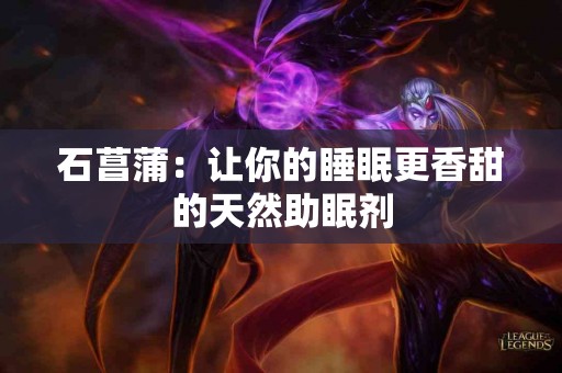 石菖蒲：让你的睡眠更香甜的天然助眠剂