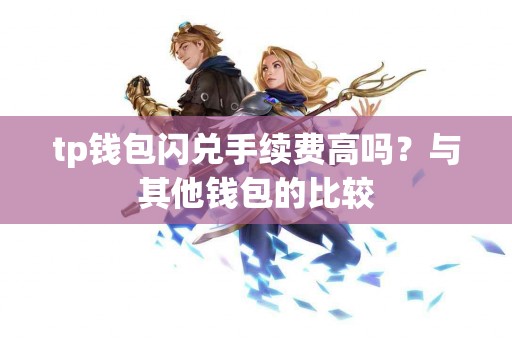 tp钱包闪兑手续费高吗？与其他钱包的比较