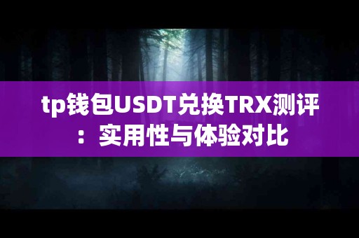 tp钱包USDT兑换TRX测评：实用性与体验对比