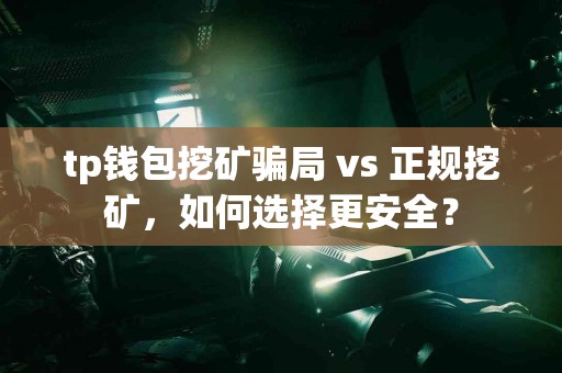 tp钱包挖矿骗局 vs 正规挖矿，如何选择更安全？