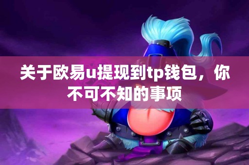 关于欧易u提现到tp钱包，你不可不知的事项