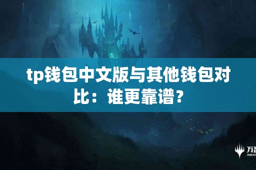 tp钱包中文版与其他钱包对比：谁更靠谱？