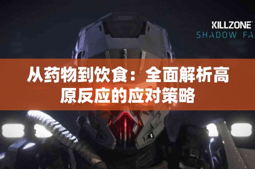 从药物到饮食：全面解析高原反应的应对策略