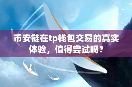 币安链在tp钱包交易的真实体验，值得尝试吗？