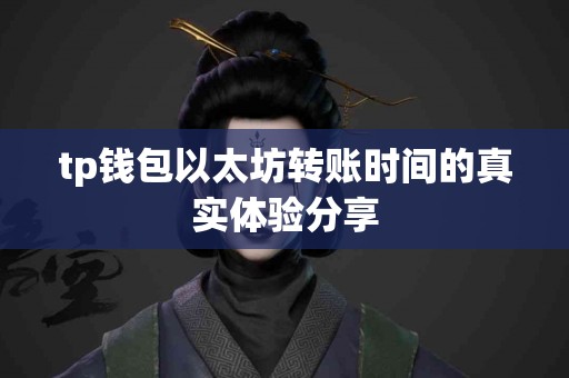 tp钱包以太坊转账时间的真实体验分享