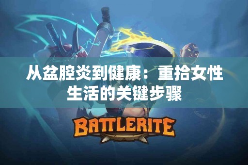 从盆腔炎到健康：重拾女性生活的关键步骤