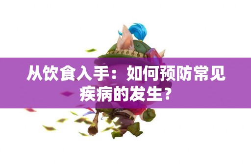 从饮食入手：如何预防常见疾病的发生？