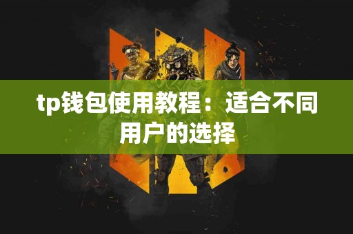 tp钱包使用教程：适合不同用户的选择