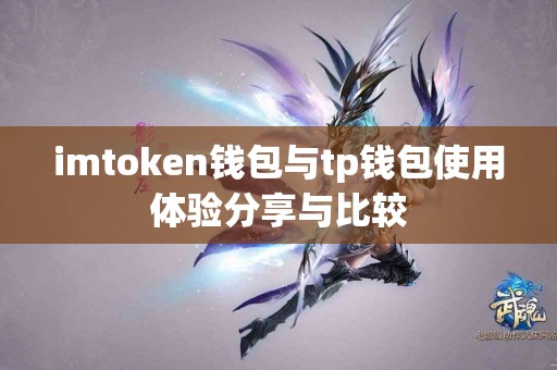 imtoken钱包与tp钱包使用体验分享与比较