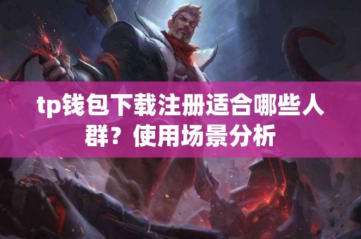 tp钱包下载注册适合哪些人群？使用场景分析