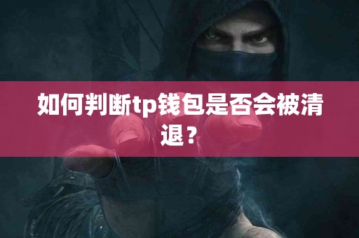如何判断tp钱包是否会被清退？