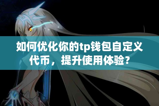 如何优化你的tp钱包自定义代币，提升使用体验？