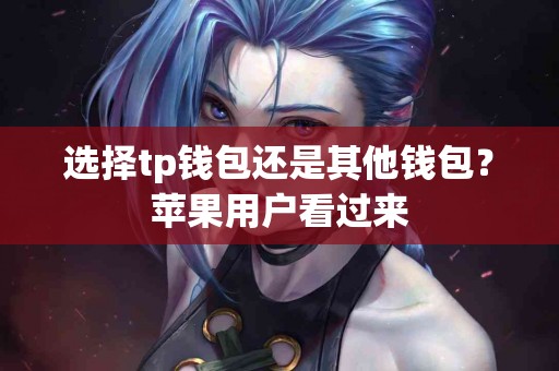 选择tp钱包还是其他钱包？苹果用户看过来