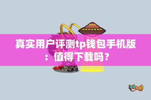 真实用户评测tp钱包手机版：值得下载吗？